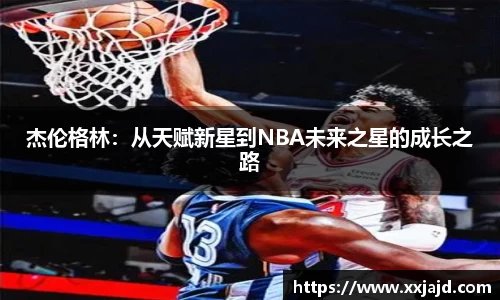 杰伦格林：从天赋新星到NBA未来之星的成长之路