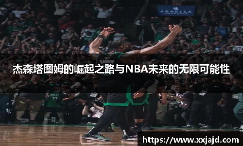 杰森塔图姆的崛起之路与NBA未来的无限可能性